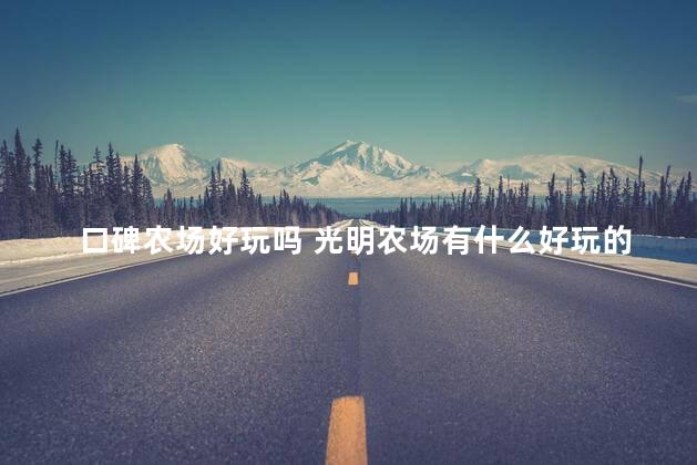 口碑农场好玩吗 光明农场有什么好玩的